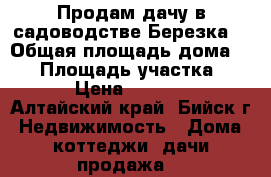 Продам дачу в садоводстве“Березка“ › Общая площадь дома ­ 36 › Площадь участка ­ 600 › Цена ­ 400 000 - Алтайский край, Бийск г. Недвижимость » Дома, коттеджи, дачи продажа   